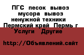 ПГС, песок, вывоз мусора, вывоз ненужной техники - Пермский край, Пермь г. Услуги » Другие   